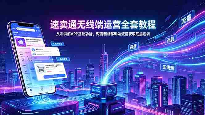 （18904期）速卖通无线端运营全套教程，从零讲解APP基础功能，深度剖析移动端流量获取底层逻辑