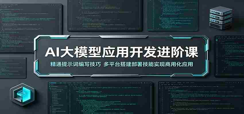 AI大模型应用开发进阶课：精通提示词编写技巧，多平台搭建部署技能实现商用化应用
