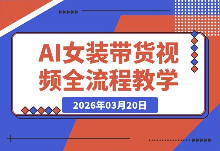 【2026.03.20】AI女装带货视频速成指南：从对镜自拍到变装热舞，轻松打造爆款带货全流程