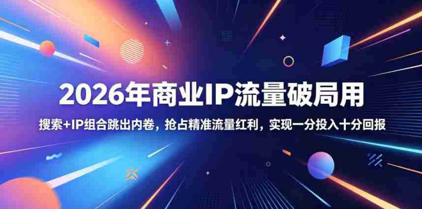 2026年商业IP流量破局用，搜索+IP组合跳出内卷，抢占精准流量红利，实现一分投入十分回报