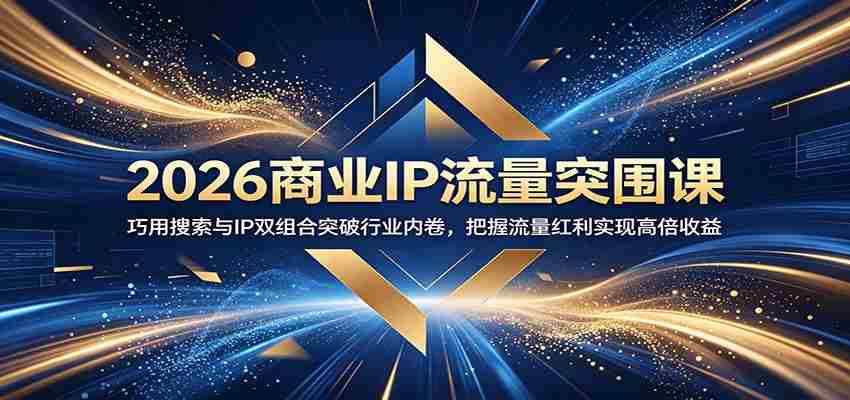 2026商业IP流量突围课：巧用搜索与IP双组合突破行业内卷，把握流量红利实现高倍收益