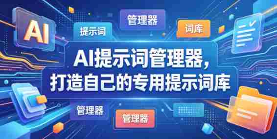 AI提示词管理器，打造自己的专用提示词库