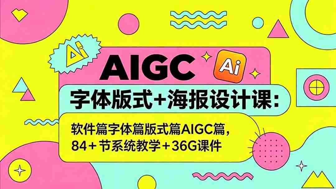 （18665期）AIGC字体版式+海报设计课：软件篇字体篇版式篇AIGC篇，系统教学+36G课件