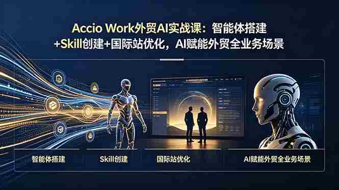 （19086期）Accio Work外贸AI实战课：智能体搭建+Skill创建+国际站优化，AI赋能外贸全业务场景