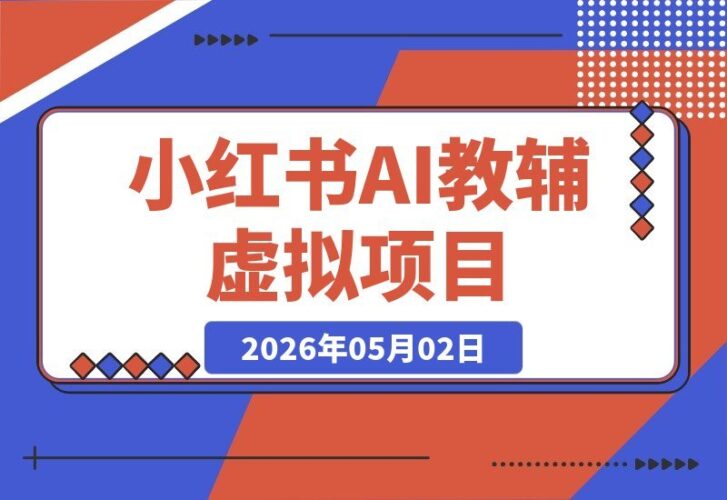 【2026.05.01】小红书AI教辅虚拟项目2.0：蓝海新风口，零成本高收益，单店月赚1.5W+，轻松批量复制