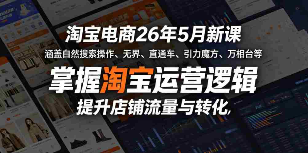 淘宝电商26年5月新课，涵盖自然搜索操作、无界、直通车、引力魔方、万相台等，掌握淘宝运营逻辑，提升店铺流量与转化