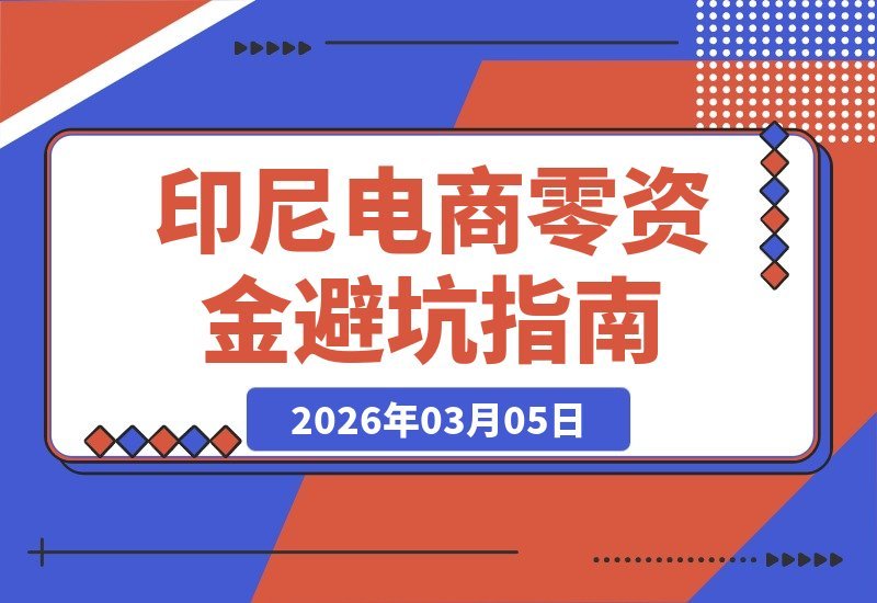 【2026.03.05】印尼电商掘金指南：零基础小白如何零成本起步？Jack与张哥实战教学，带你绕开所有陷阱