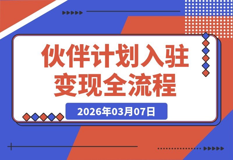 【2026.03.07】新手速成！一节课掌握伙伴计划入驻与变现，零基础轻松上手