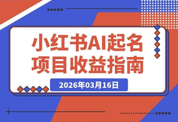 【2026.03.16】AI起名项目：揭秘小红书冷门玩法，日入8张+保姆级攻略