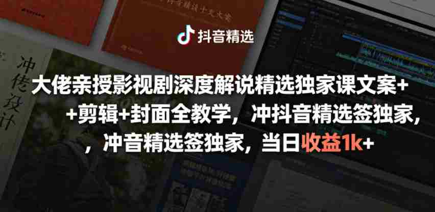 大佬亲授影视剧深度解说精选独家课，文案+剪辑+封面全教学，冲抖音精选签独家，当日收益1k+