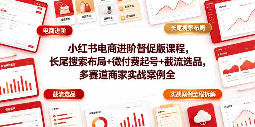 小红书电商进阶督促版课程，长尾搜索布局+微付费起号+截流选品，多赛道商家实战案例全程拆解