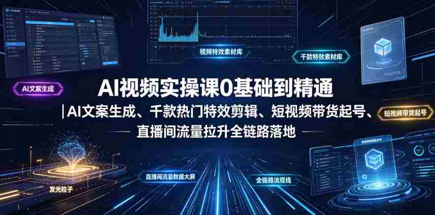 AI视频实操课0基础到精通｜AI文案生成、千款热门特效剪辑、短视频带货起号、直播间流量拉升全链路落地