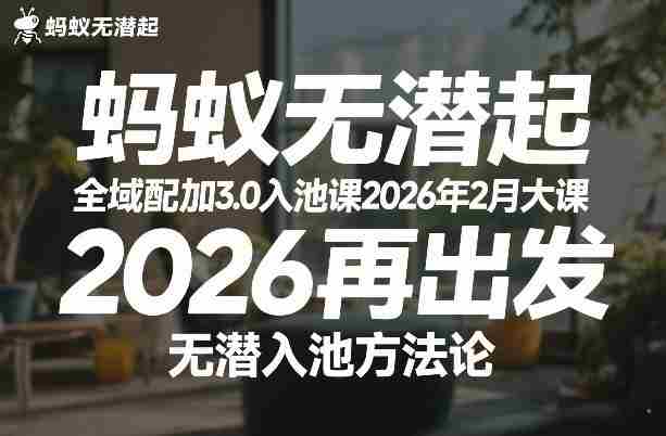 蚂蚁无潜不起全域配抖加3.0入池课2026年2月大课，?2026再出发，无潜入池方法论（更新0714）