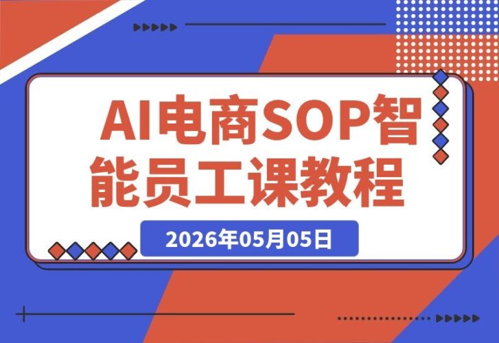 【2026.05.05】AI赋能电商实战：1人+N个AI智能体，将SOP转化为AI员工，降本增效利润倍增