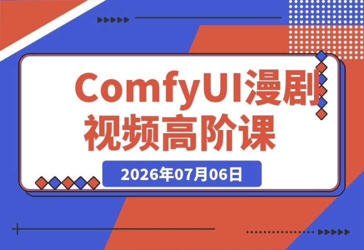 【2026.07.06】2026 ComfyUI高阶漫剧视频课2.0：云端+本地双端部署，FLUX千问Wan2.2全模型工作流完整教学