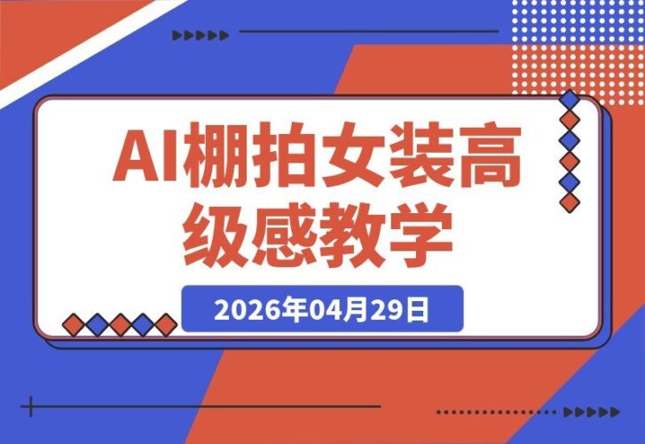 【2026.04.29】AI棚拍教学SOP：一键生成高级感女装大片！