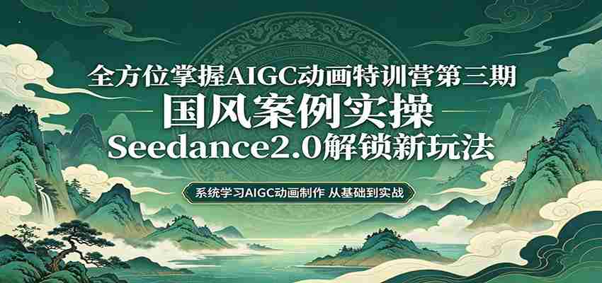零基础AIGC动画精通第三期：国风案例实操，Seedance2.0解锁新玩法