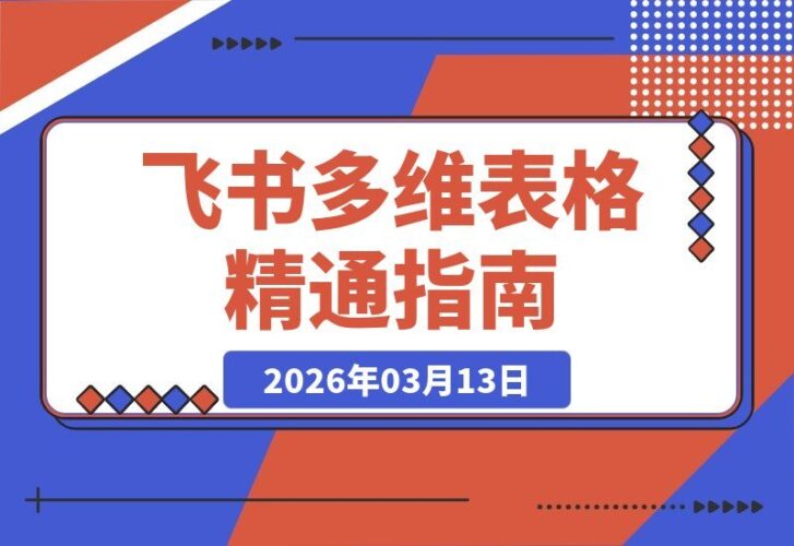 【2026.03.13】飞书多维表格速成指南：19节核心课程掌握自动化工作流，彻底摆脱重复性工作