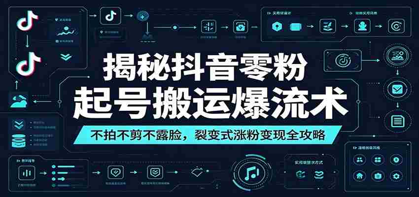 揭秘抖音零粉起号搬运爆流术：不拍不剪不露脸，裂变式涨粉变现全攻略