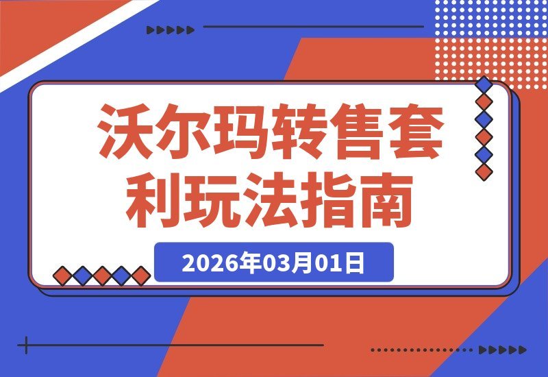 【2026.03.01】沃尔玛转售速成：3大套利技巧，新手轻松赚取差价