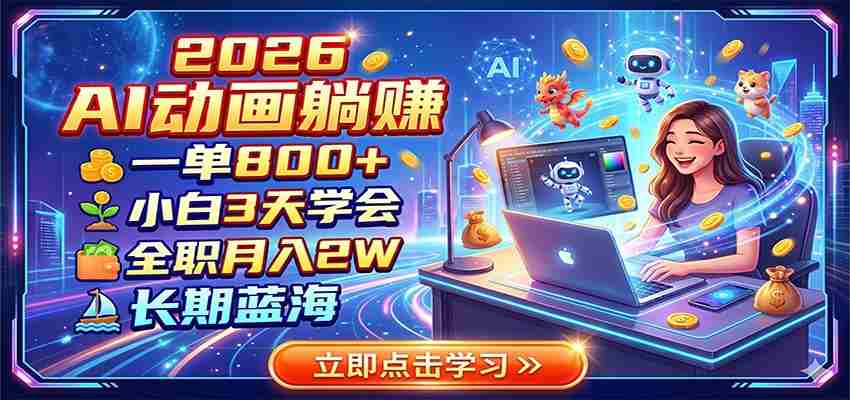 2026 AI动画躺赚：一单800+，小白3天学会，全职月入2W，长期蓝海
