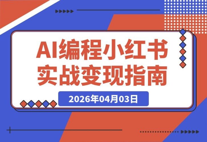【2026.04.03】普通人也能玩转AI编程+小红书：从零到一打造产品并实现变现的实战指南