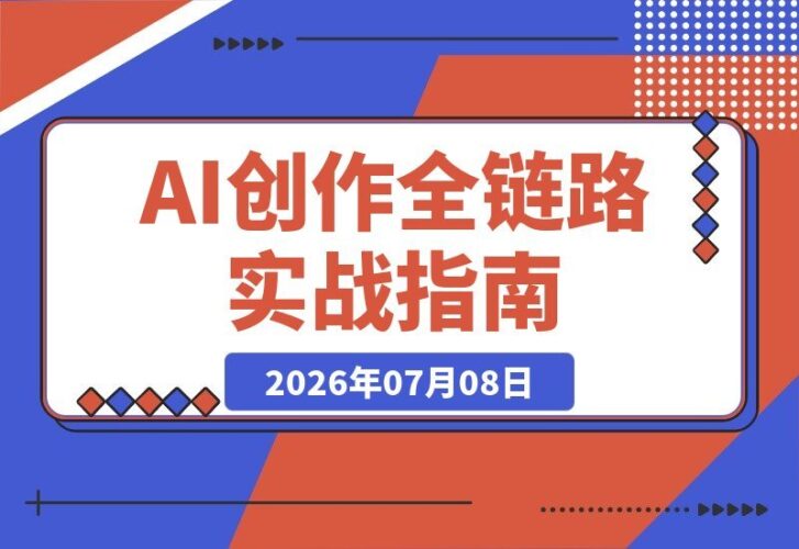 【2026.07.08】AI创作实战全链路指南｜万字手册+提示词拆解+9节工作流课，轻松打造稳定高质量AI视频