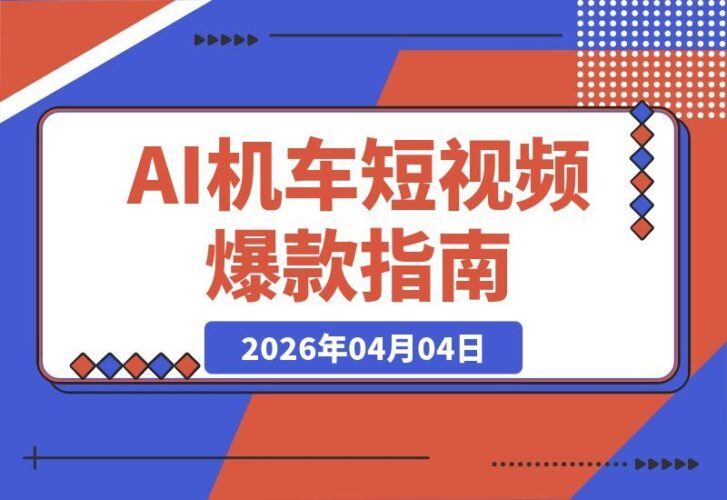 【2026.04.04】AI机车短视频速成课：新手也能轻松打造爆款，快速涨粉引流秘籍