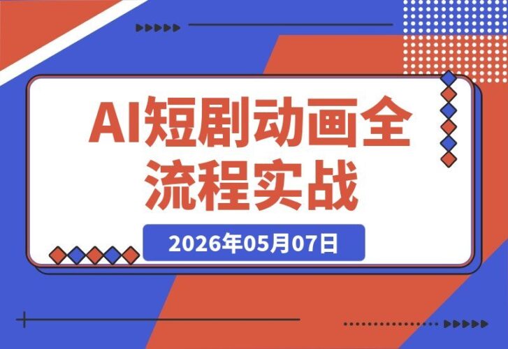 【2026.05.07】零基础也能上手！AI短剧动画全流程实战：从剧本到配音音效，手把手教你独立完成