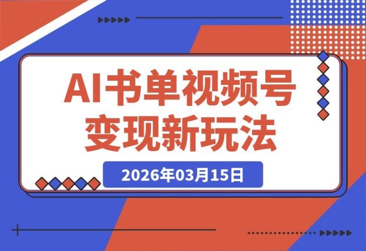 【2026.03.15】AI书单引爆视频号：单条佣金近万，变现新玩法揭秘