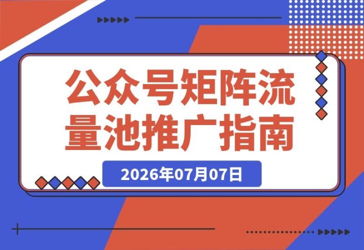 【2026.07.07】公众号矩阵流量池引爆攻略：深度拆解推流入池机制、爆款选题标题技巧，结合DeepSeek AI批量内容生产，打通多渠道变现全链路实战教学