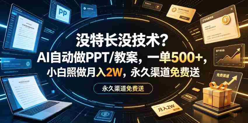 没特长没技术？AI自动做PPT/教案，一单500+，小白照做月入2W，永久渠道免费送【揭秘】