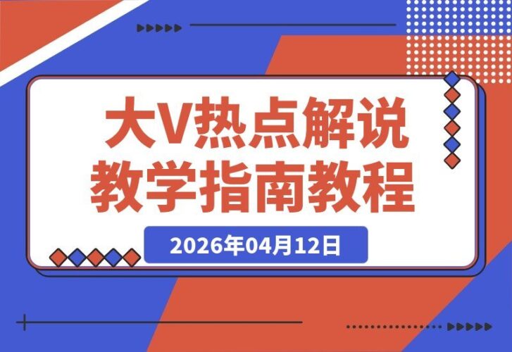 【2026.04.12】热点事件解说速成：跟着大V学，新手也能轻松打造爆款视频