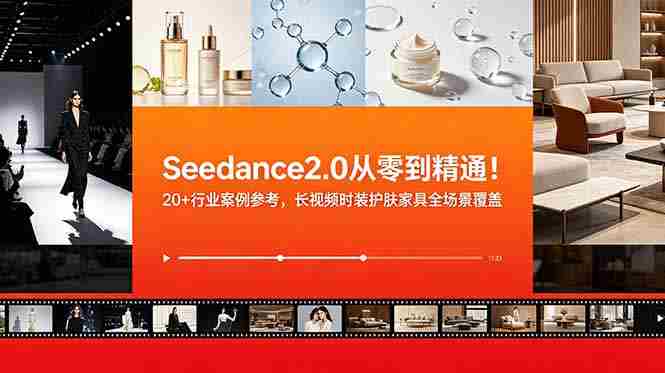 （18934期）Seedance2.0从零到精通！20+行业案例参考，长视频时装护肤家具全场景覆盖