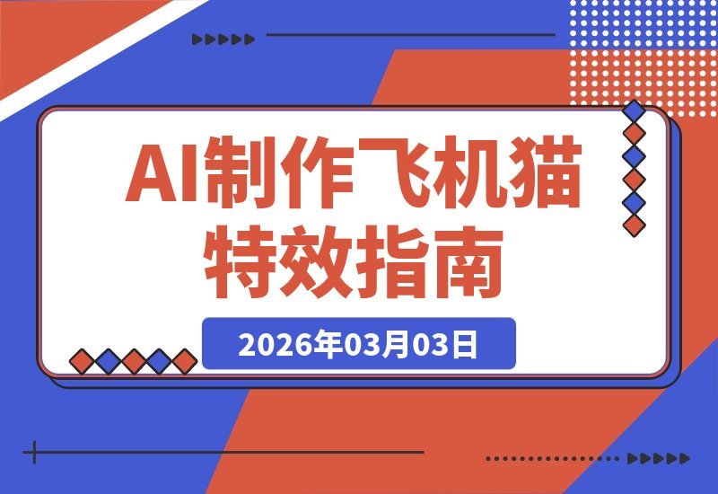 【2026.03.03】零门槛玩转AI！轻松打造炫酷飞机猫特效，无需任何专业基础