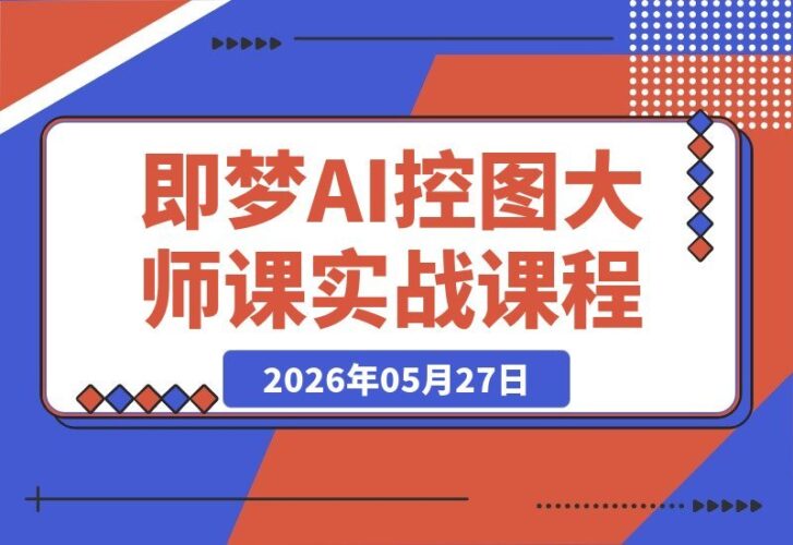 【2026.05.27】即梦AI控图大师课：三大核心技巧，精准掌控图像生成细节
