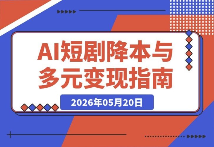 【2026.05.20】短剧变现遇瓶颈？掌握AI制片降本法则+多元化变现路径，新手也能抢占工业化风口