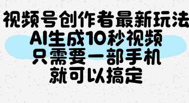 视频号创作者最新玩法，AI一键生成10秒视频，只需要一部手机就可以搞定