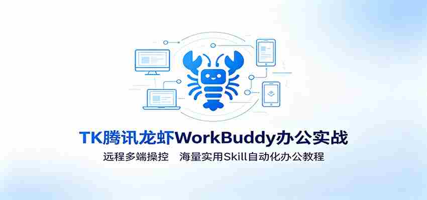 MK腾讯龙虾WorkBuddy办公实战：远程多端操控，海量实用Skill自动化办公教程
