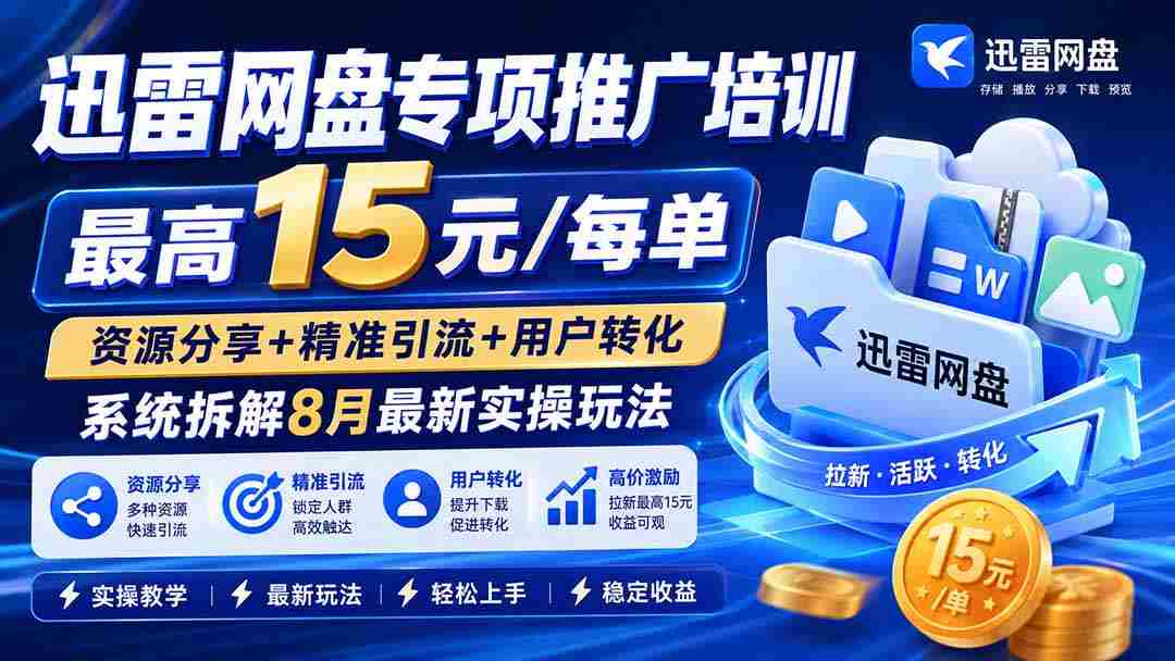 （19960期）迅雷网盘专项推广培训-更新0818——最高15元/每单，资源分享+精准引流+用户转化，系统拆解最新实操玩法