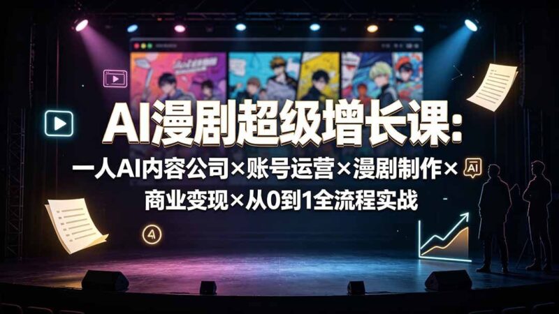 【2026.07.26】AI漫剧变现全攻略：从零打造一人公司，账号运营到商业变现的实战宝典
