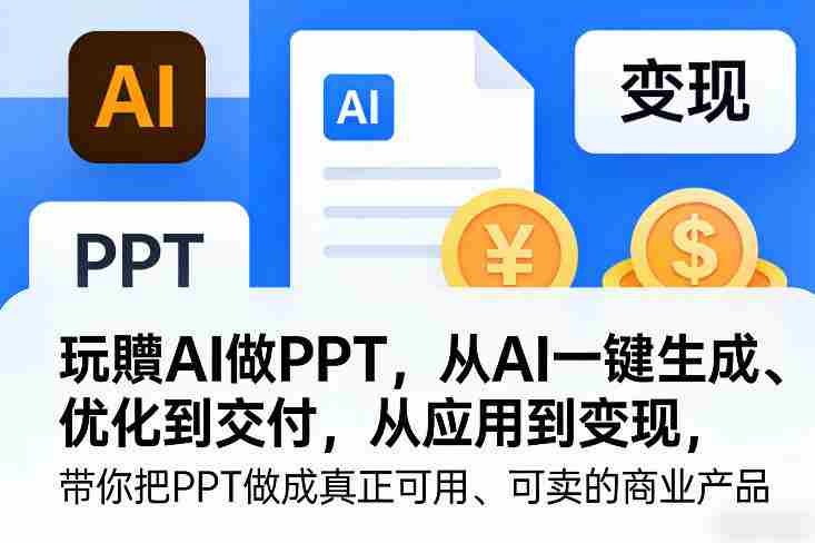 玩賺AI做PPT，从AI一键生成、优化到交付，从应用到变现，带你把PPT做成真正可用、可卖的商业产品（更新0904）