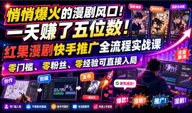 【2026.07.28】漫剧风口悄悄爆发！一天狂赚五位数的红果漫剧快手推广实战课，零门槛、零粉丝、零经验也能轻松入局！