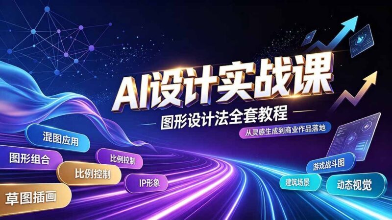 【2026.07.26】AI设计实战课：图形设计法全攻略，掌握AI工作流技巧，轻松玩转插画IP、建筑与游戏视觉创作