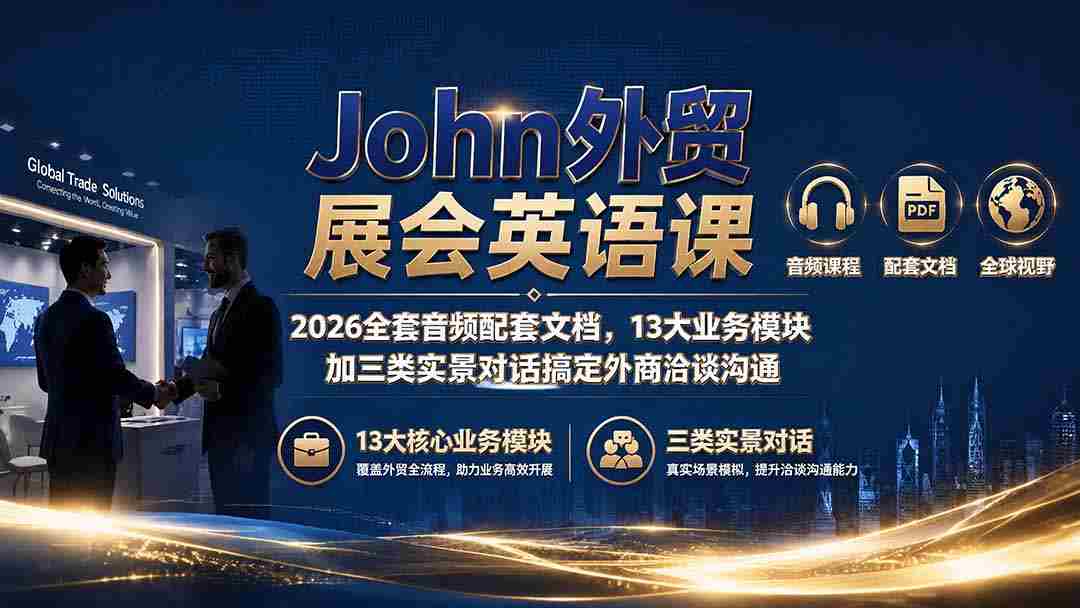 （19610期）John外贸展会英语课｜2026全套音频配套文档，13大业务模块加三类实景对话搞定外商洽谈沟通