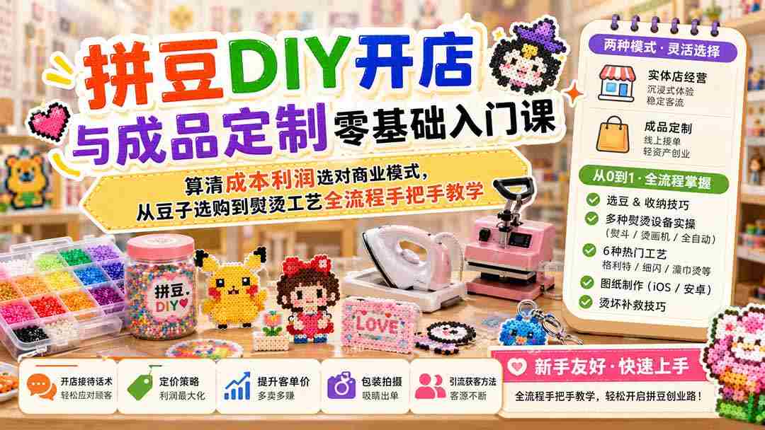 （19845期）拼豆DIY开店与成品定制零基础入门课；算清成本利润选对商业模式，从豆子选购到熨烫工艺全流程手把手教学