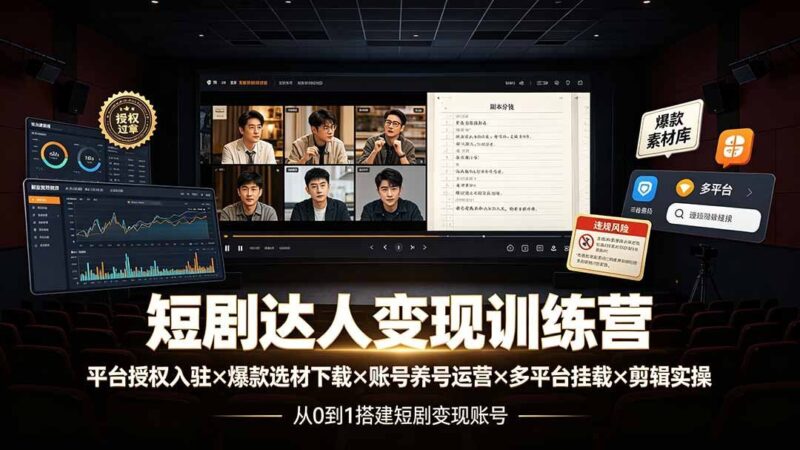【2026.07.26】短剧变现训练营：从平台授权到爆款选材，再到账号运营与剪辑实操，全流程教你轻松上手！