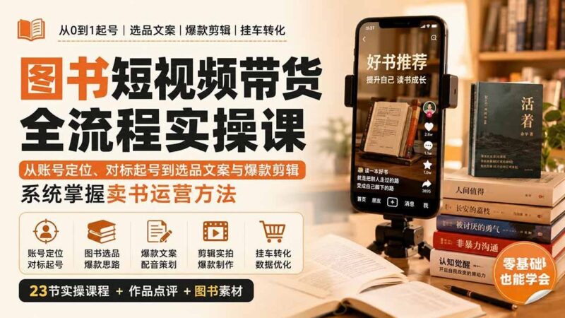 【2026.09.03】图书短视频卖书系统课：账号定位、爆款起号、选品文案与剪辑，全流程实操带你快速上手
