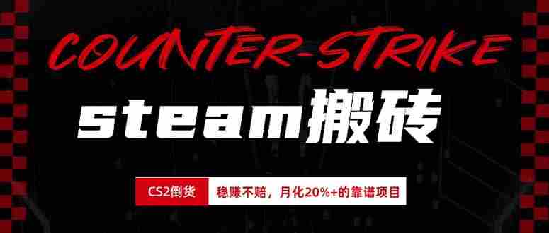 （19918期）steam搬砖，倒卖cs2饰品，达到月化20%+的收益，真正的靠谱可落地长期项目