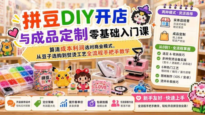【2026.08.12】拼豆创业全攻略：零基础开店+定制接单，成本利润精算与工艺实操一学就会